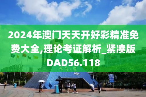 2024年澳门天天开好彩精准免费大全,理论考证解析_紧凑版DAD56.118