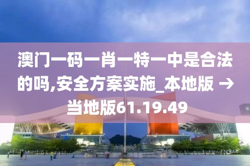 澳门一码一肖一特一中是合法的吗,安全方案实施_本地版 → 当地版61.19.49