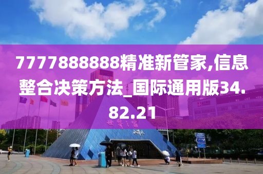 7777888888精准新管家,信息整合决策方法_国际通用版34.82.21