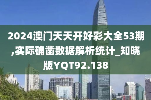2024澳门天天开好彩大全53期,实际确凿数据解析统计_知晓版YQT92.138