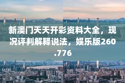 新澳门天天开彩资料大全，现况评判解释说法，娱乐版260.776