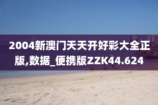 2004新澳门天天开好彩大全正版,数据_便携版ZZK44.624