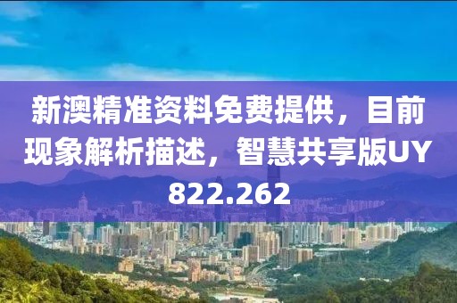 新澳精准资料免费提供，目前现象解析描述，智慧共享版UY822.262