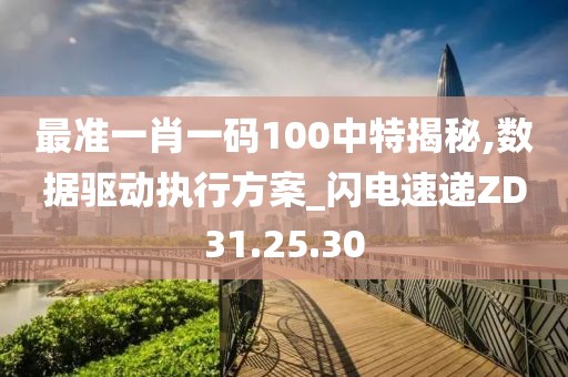 最准一肖一码100中特揭秘,数据驱动执行方案_闪电速递ZD31.25.30