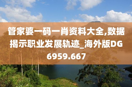 管家婆一码一肖资料大全,数据揭示职业发展轨迹_海外版DG6959.667