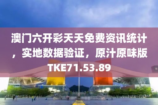 澳门六开彩天天免费资讯统计，实地数据验证，原汁原味版TKE71.53.89