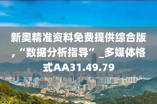 新奥精准资料免费提供综合版,“数据分析指导”_多媒体格式AA31.49.79