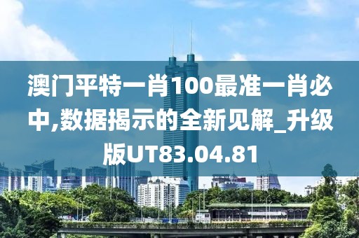 澳门平特一肖100最准一肖必中,数据揭示的全新见解_升级版UT83.04.81