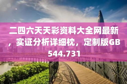二四六天天彩资料大全网最新，实证分析详细枕，定制版GB544.731