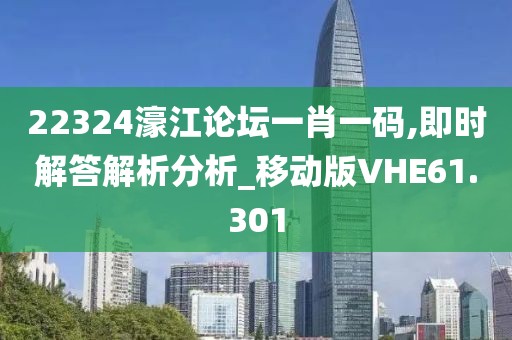 22324濠江论坛一肖一码,即时解答解析分析_移动版VHE61.301