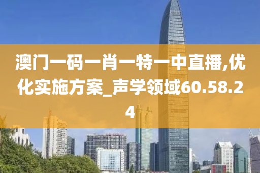 澳门一码一肖一特一中直播,优化实施方案_声学领域60.58.24