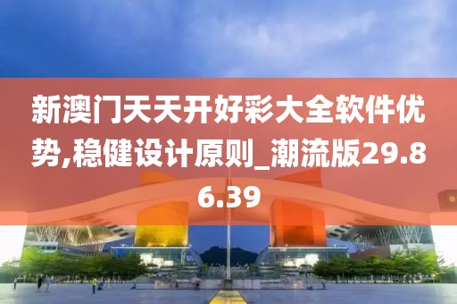新澳门天天开好彩大全软件优势,稳健设计原则_潮流版29.86.39