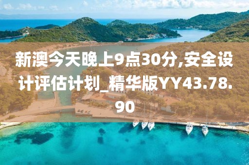 新澳今天晚上9点30分,安全设计评估计划_精华版YY43.78.90