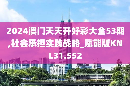 2024澳门天天开好彩大全53期,社会承担实践战略_赋能版KNL31.552