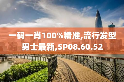 一码一肖100%精准,流行发型男士最新,SP08.60.52