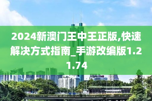 2024新澳门王中王正版,快速解决方式指南_手游改编版1.21.74