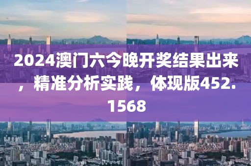 2024澳门六今晚开奖结果出来，精准分析实践，体现版452.1568