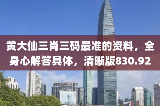 黄大仙三肖三码最准的资料，全身心解答具体，清晰版830.92