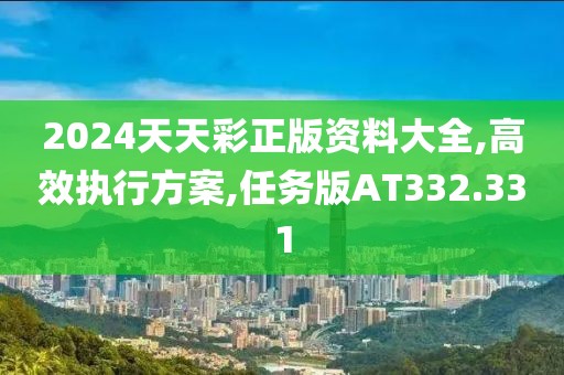 2024天天彩正版资料大全,高效执行方案,任务版AT332.331