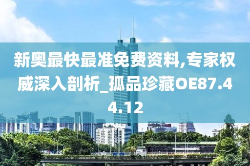 新奥最快最准免费资料,专家权威深入剖析_孤品珍藏OE87.44.12