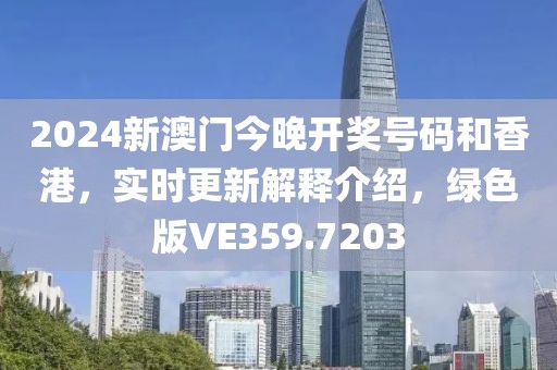 2024新澳门今晚开奖号码和香港，实时更新解释介绍，绿色版VE359.7203