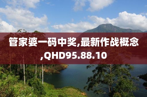 管家婆一码中奖,最新作战概念,QHD95.88.10
