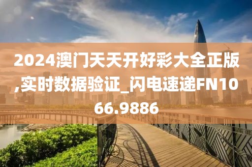 2024澳门天天开好彩大全正版,实时数据验证_闪电速递FN1066.9886
