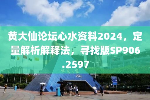 黄大仙论坛心水资料2024，定量解析解释法，寻找版SP906.2597