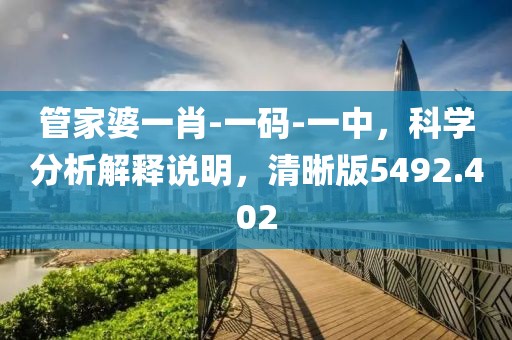 管家婆一肖-一码-一中，科学分析解释说明，清晰版5492.402
