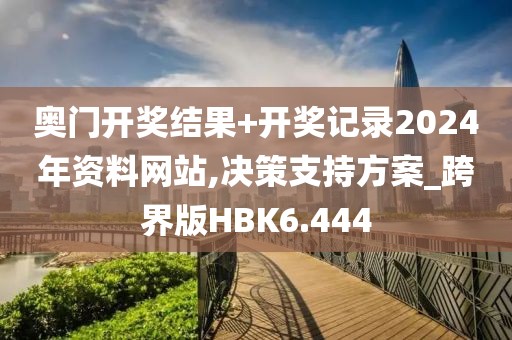 奥门开奖结果+开奖记录2024年资料网站,决策支持方案_跨界版HBK6.444