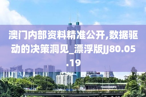 澳门内部资料精准公开,数据驱动的决策洞见_漂浮版JJ80.05.19