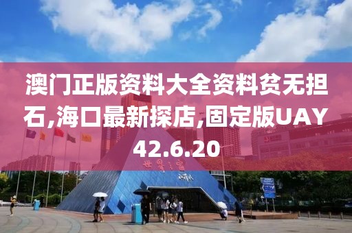 澳门正版资料大全资料贫无担石,海口最新探店,固定版UAY42.6.20
