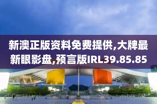 新澳正版资料免费提供,大牌最新眼影盘,预言版IRL39.85.85