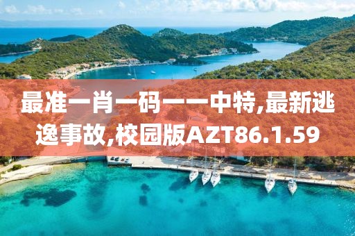 最准一肖一码一一中特,最新逃逸事故,校园版AZT86.1.59