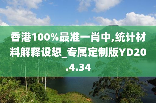 香港100%最准一肖中,统计材料解释设想_专属定制版YD20.4.34