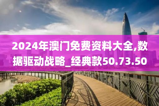 2024年澳门免费资料大全,数据驱动战略_经典款50.73.50