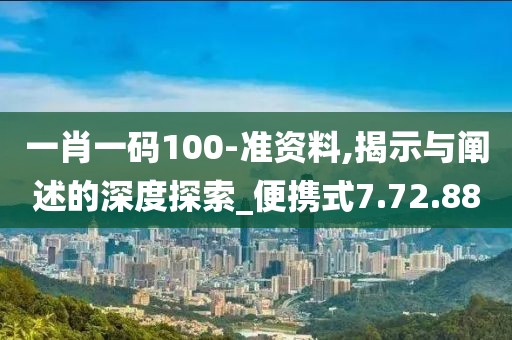 一肖一码100-准资料,揭示与阐述的深度探索_便携式7.72.88
