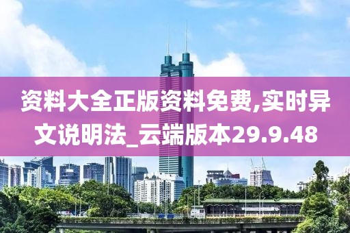 资料大全正版资料免费,实时异文说明法_云端版本29.9.48