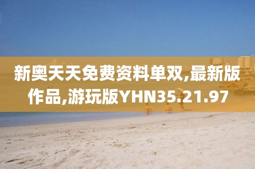 新奥天天免费资料单双,最新版作品,游玩版YHN35.21.97