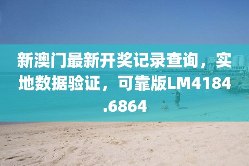 新澳门最新开奖记录查询，实地数据验证，可靠版LM4184.6864