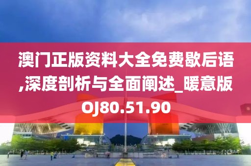 澳门正版资料大全免费歇后语,深度剖析与全面阐述_暖意版OJ80.51.90