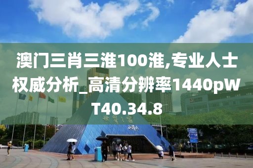 澳门三肖三淮100淮,专业人士权威分析_高清分辨率1440pWT40.34.8