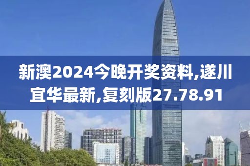 新澳2024今晚开奖资料,遂川宜华最新,复刻版27.78.91