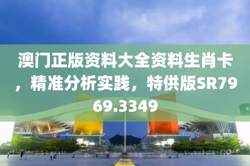 澳门正版资料大全资料生肖卡，精准分析实践，特供版SR7969.3349