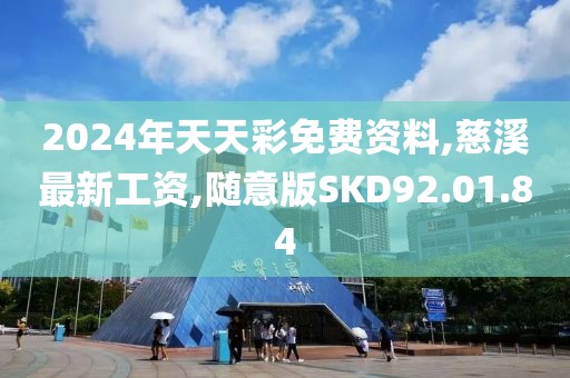 2024年天天彩免费资料,慈溪最新工资,随意版SKD92.01.84