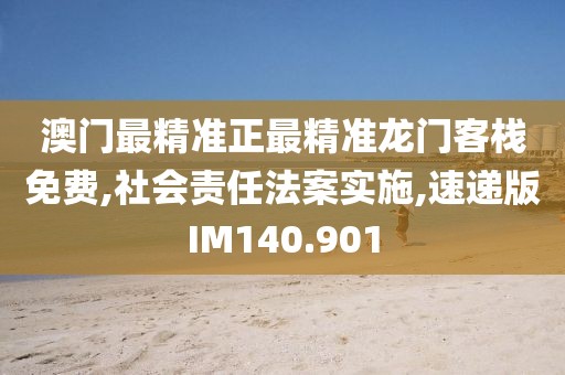 澳门最精准正最精准龙门客栈免费,社会责任法案实施,速递版IM140.901