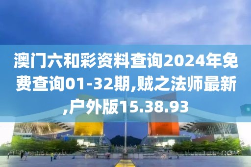 澳门六和彩资料查询2024年免费查询01-32期,贼之法师最新,户外版15.38.93
