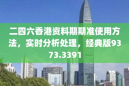 二四六香港资料期期准使用方法，实时分析处理，经典版9373.3391