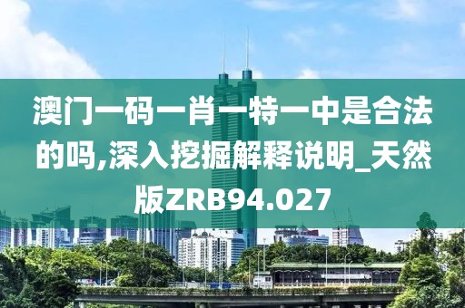 澳门一码一肖一特一中是合法的吗,深入挖掘解释说明_天然版ZRB94.027
