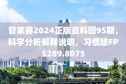 管家婆2024正版资料图95期，科学分析解释说明，习惯版FP5289.8075